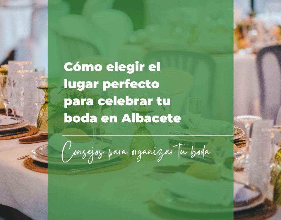Cómo elegir el lugar perfecto para celebrar tu boda en Albacete